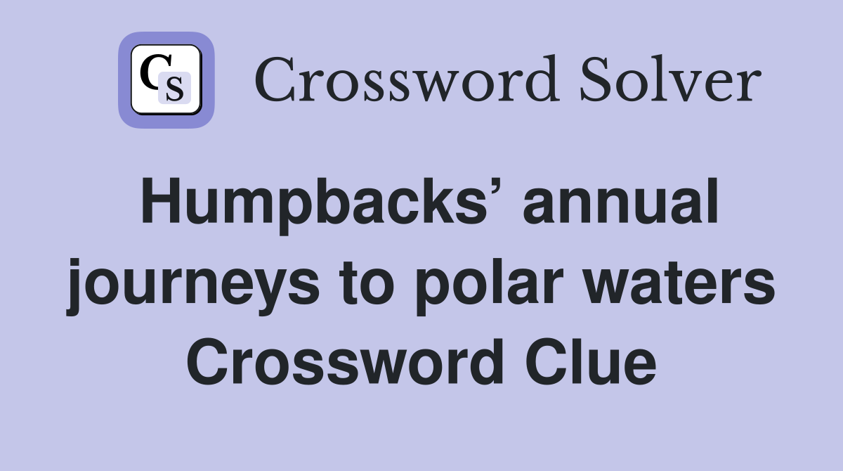 Humpbacks’ annual journeys to polar waters Crossword Clue
