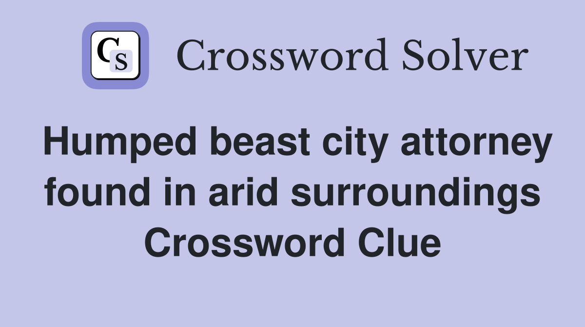 Humped beast city attorney found in arid surroundings Crossword Clue