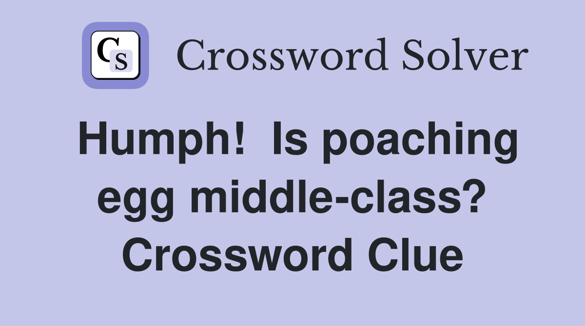 Humph!  Is poaching egg middle-class? Crossword Clue