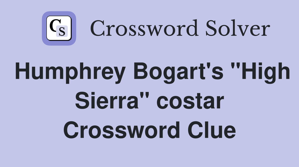 Humphrey Bogart's "High Sierra" costar Crossword Clue