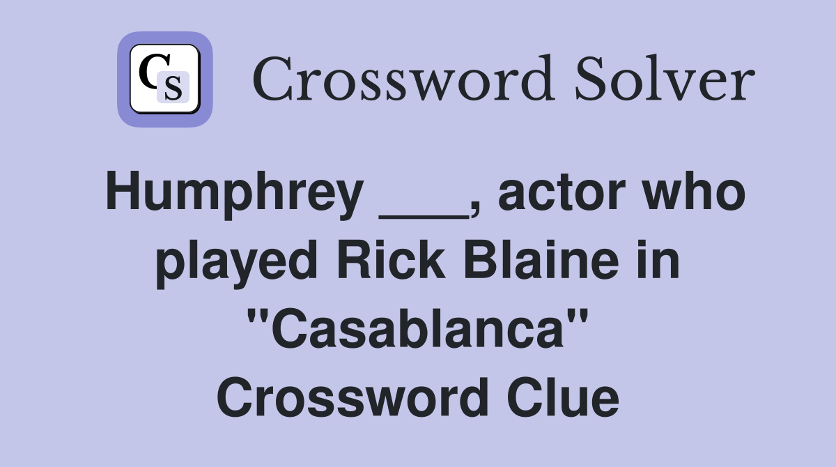 Humphrey ___, actor who played Rick Blaine in "Casablanca" Crossword Clue
