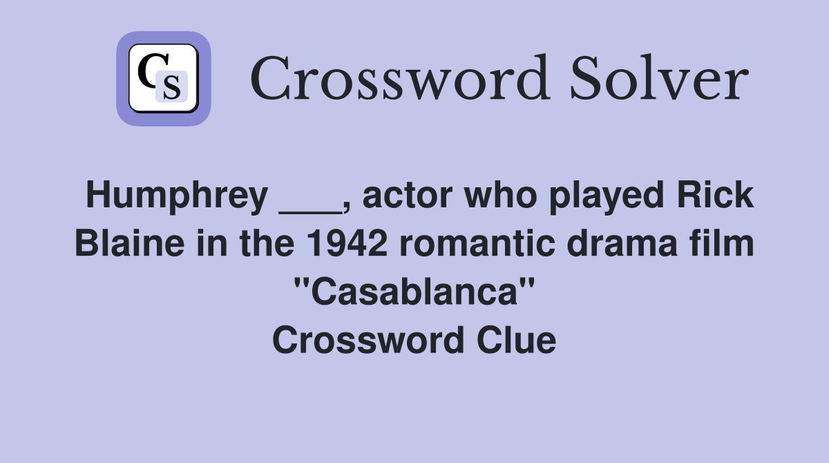 Humphrey ___, actor who played Rick Blaine in the 1942 romantic drama film "Casablanca" Crossword Clue