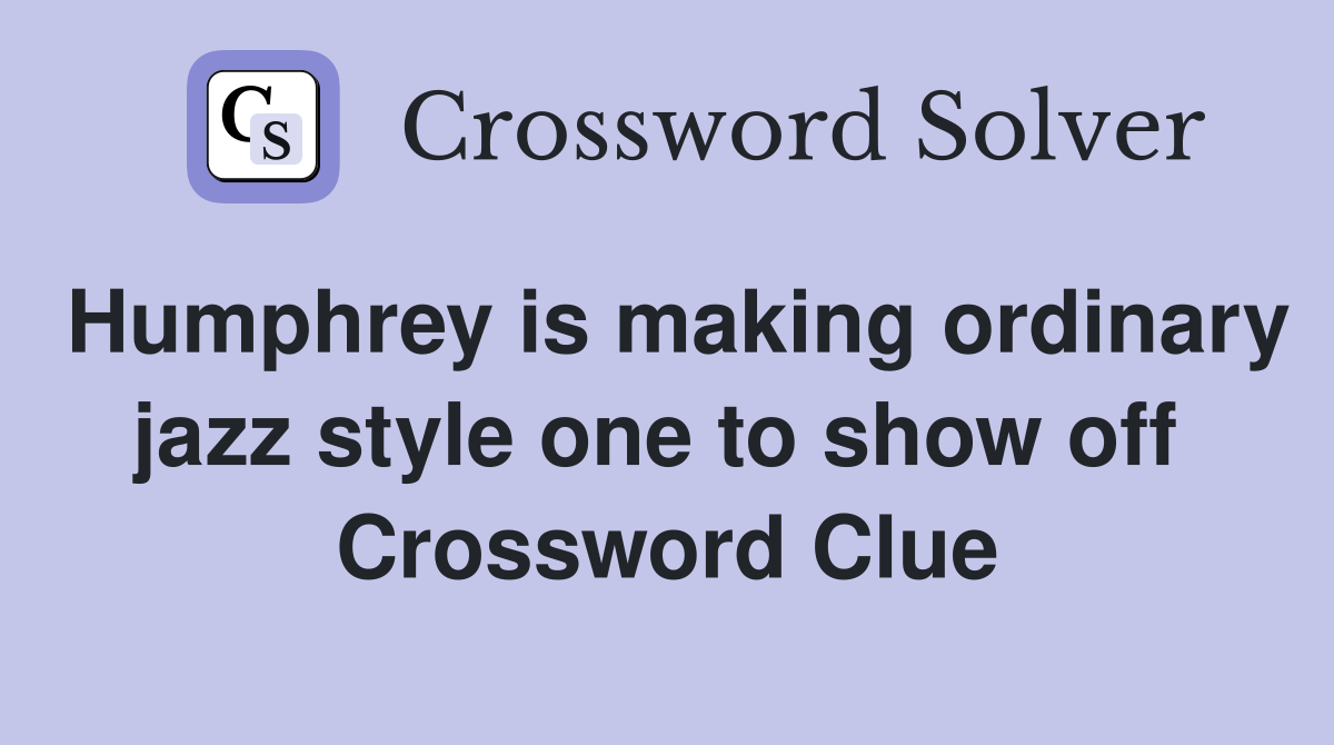 Humphrey is making ordinary jazz style one to show off  Crossword Clue