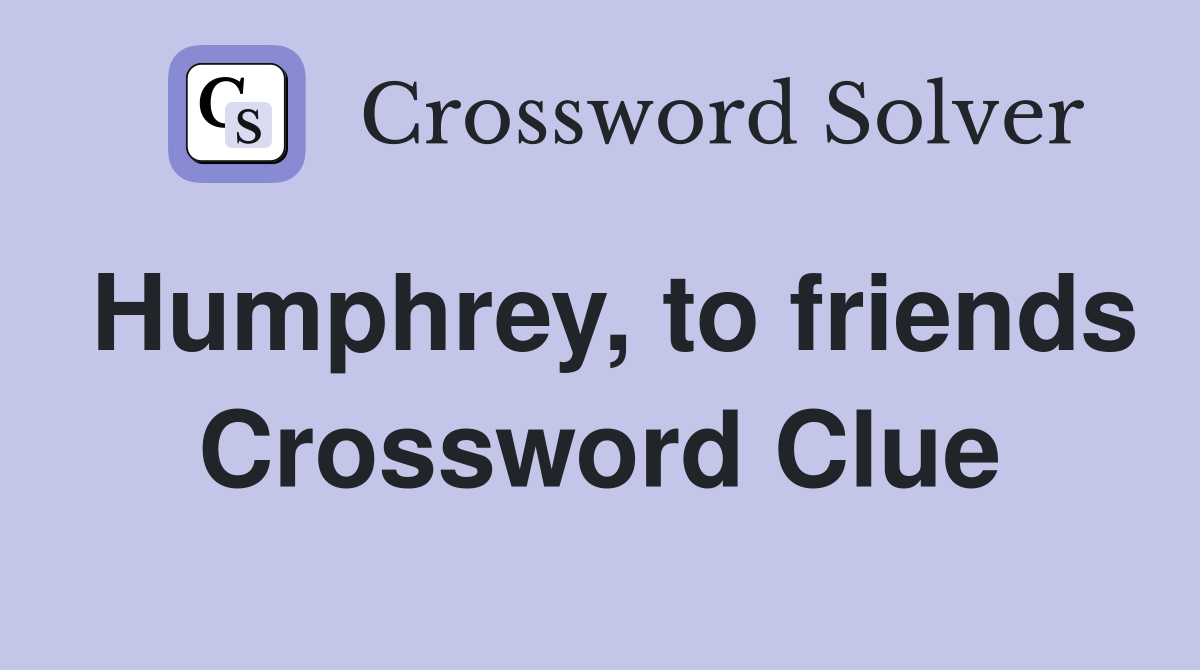 Humphrey, to friends Crossword Clue