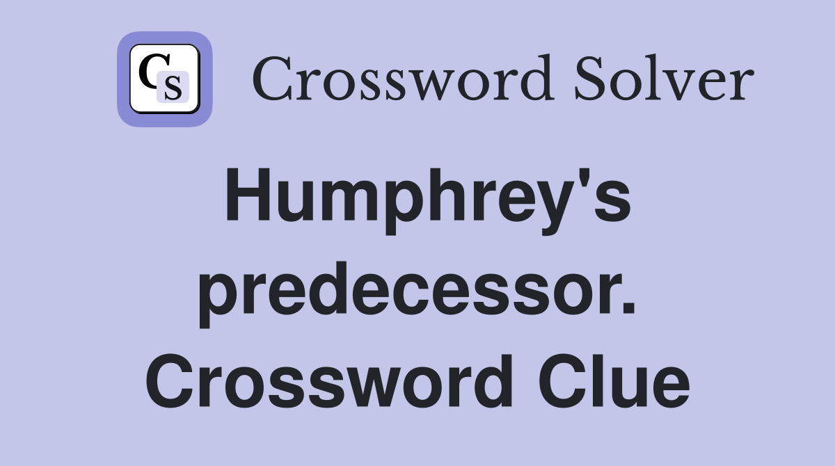 Humphrey's predecessor. Crossword Clue