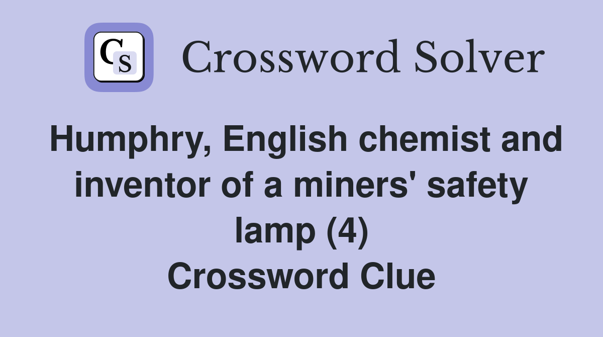 Humphry, English chemist and inventor of a miners' safety lamp (4) Crossword Clue