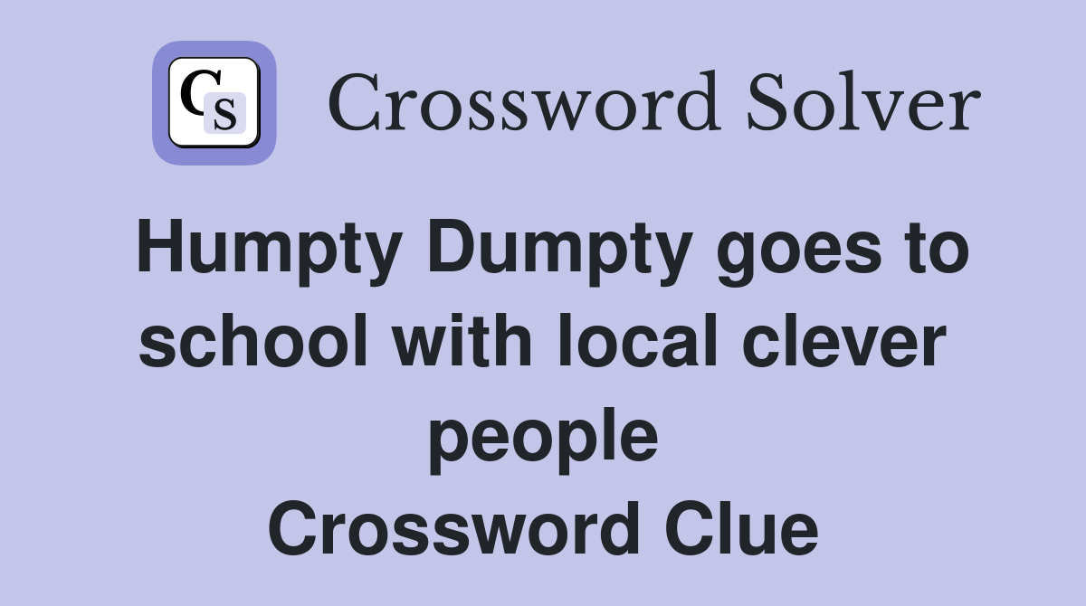 Humpty Dumpty goes to school with local clever people Crossword Clue