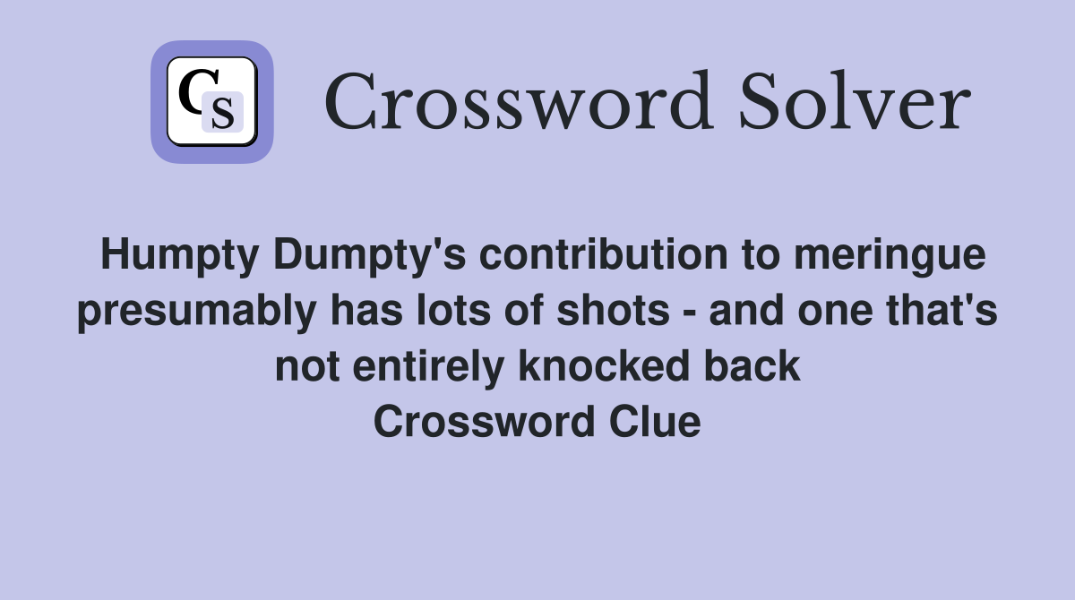 Humpty Dumpty's contribution to meringue presumably has lots of shots - and one that's not entirely knocked back Crossword Clue