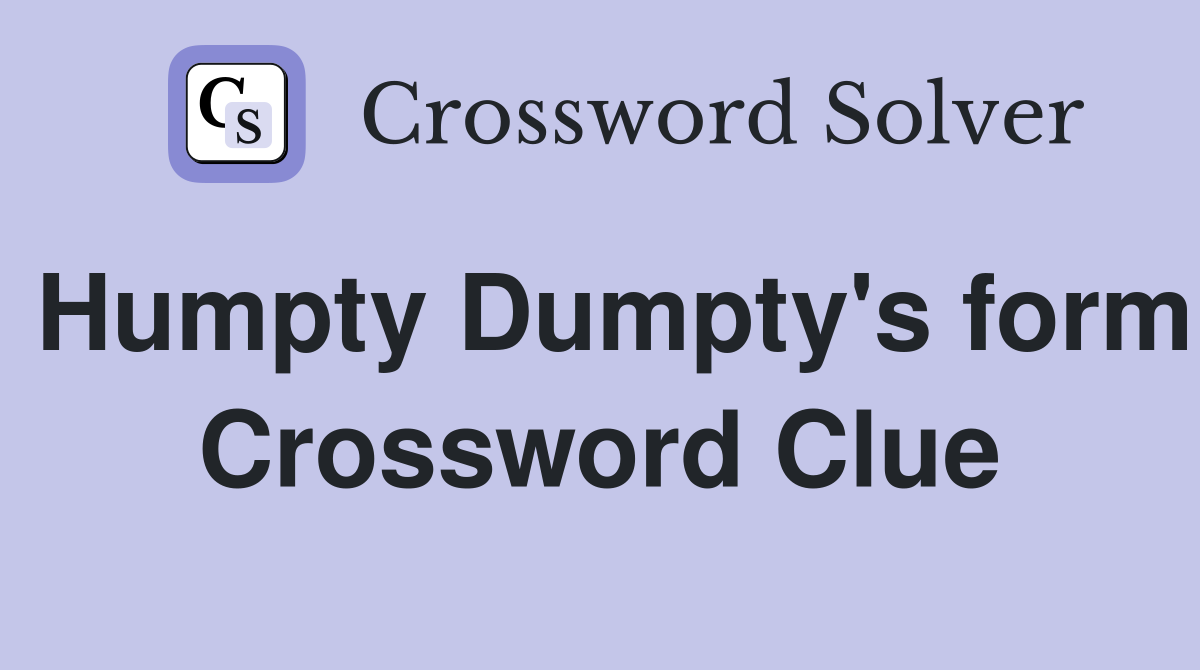 Humpty Dumpty's form Crossword Clue