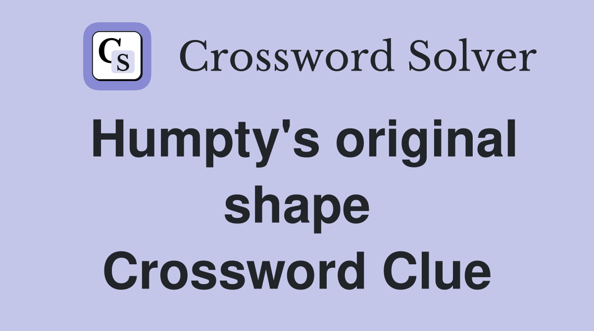 Humpty's original shape Crossword Clue
