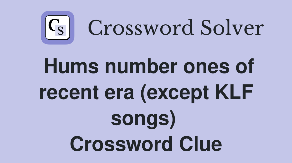 Hums number ones of recent era (except KLF songs)  Crossword Clue