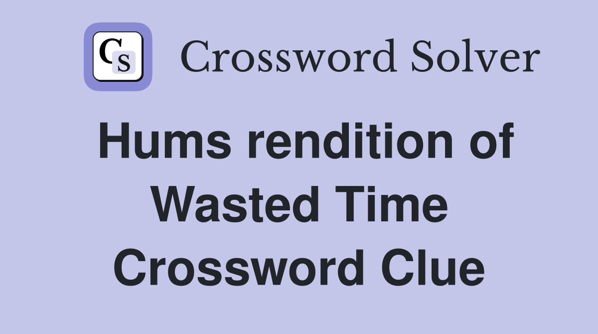 Hums rendition of Wasted Time Crossword Clue