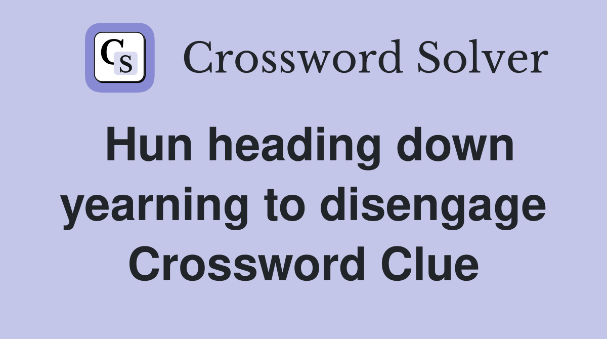 Hun heading down yearning to disengage Crossword Clue