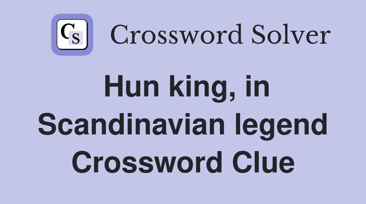 Hun king, in Scandinavian legend Crossword Clue