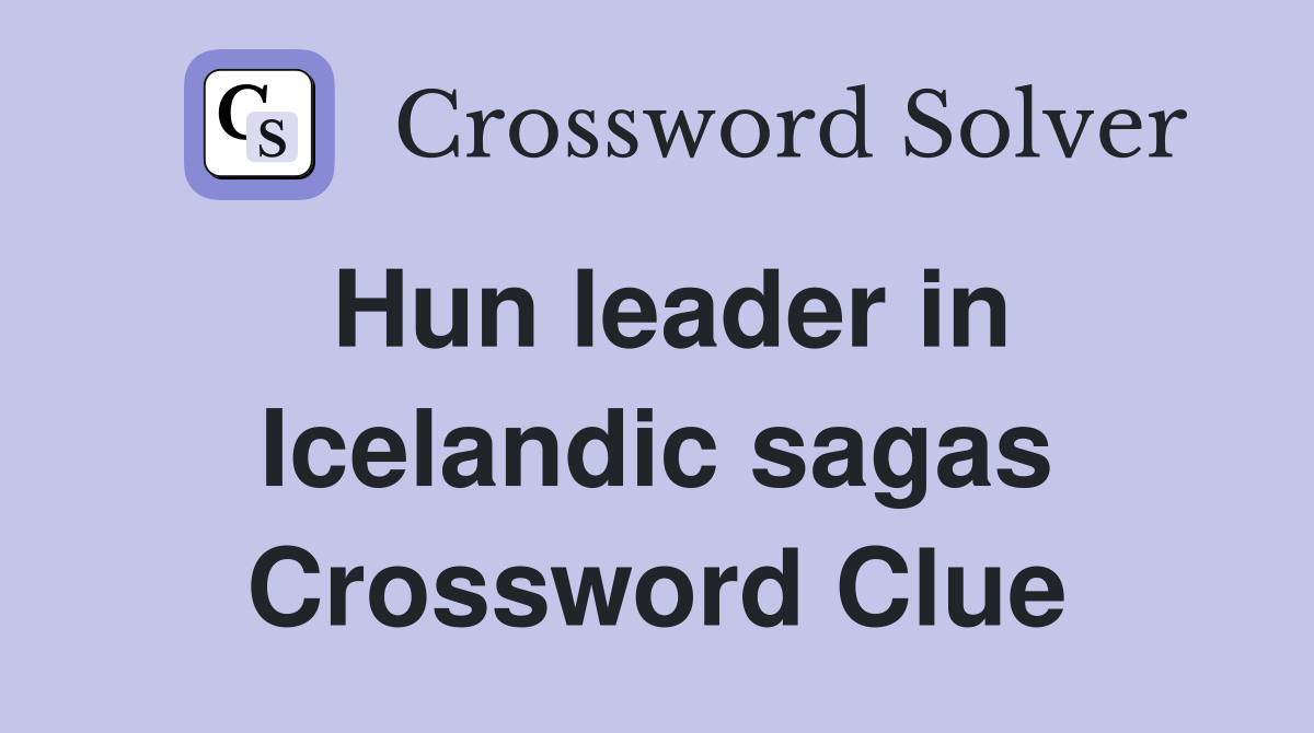 Hun leader in Icelandic sagas Crossword Clue