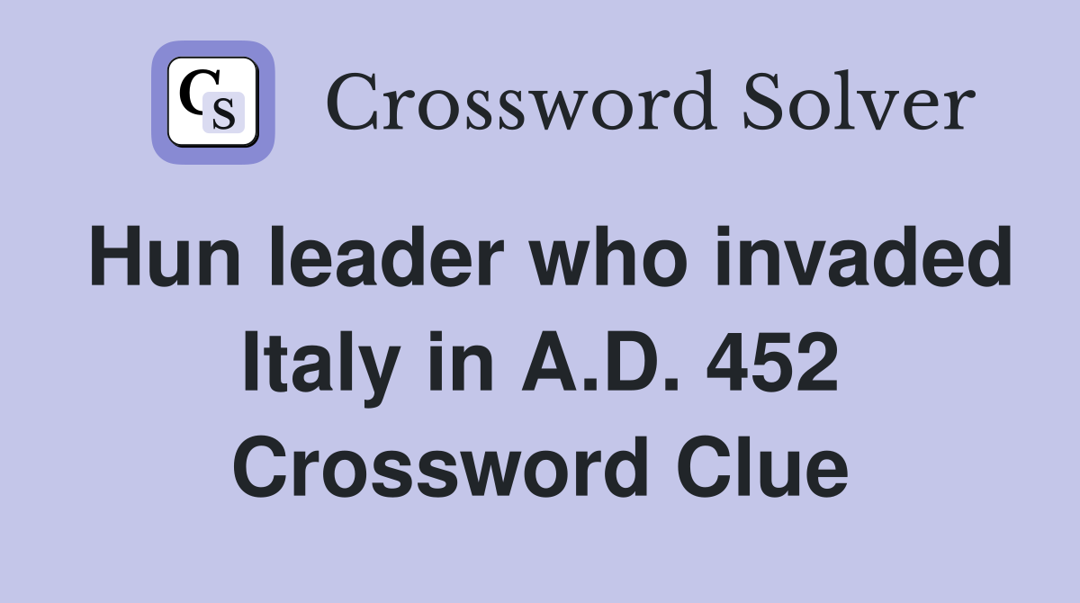Hun leader who invaded Italy in A.D. 452 Crossword Clue