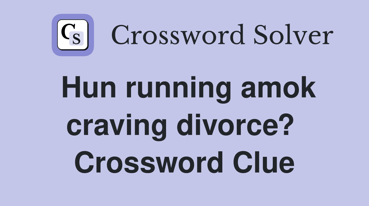 Hun running amok craving divorce?  Crossword Clue