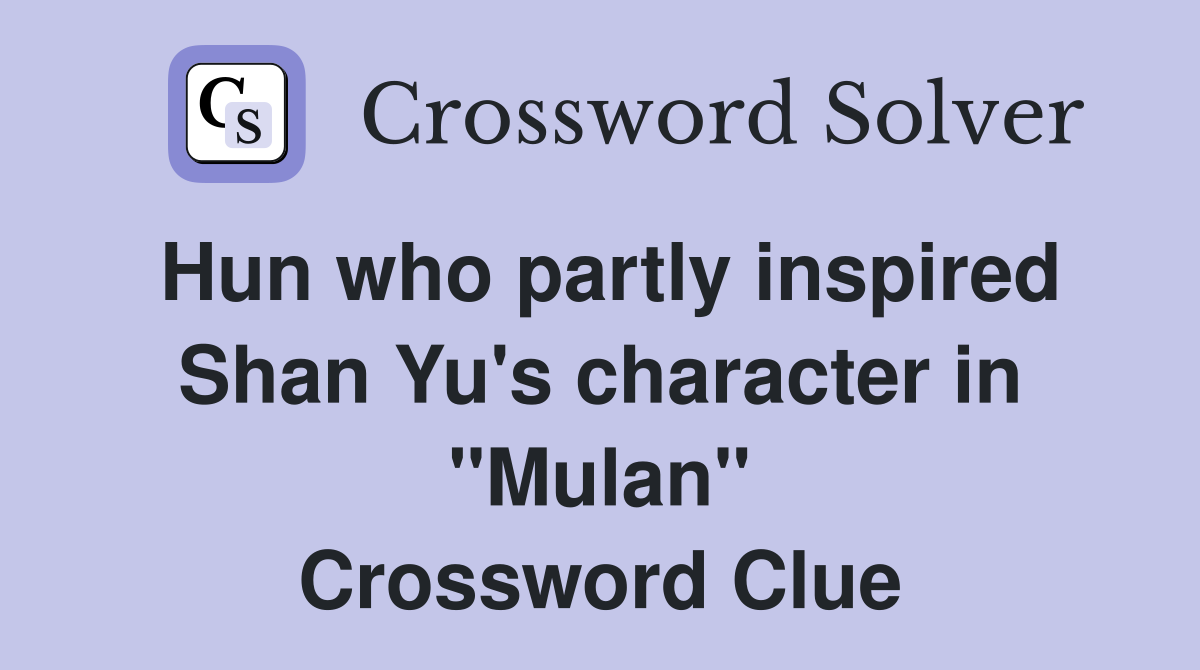 Hun who partly inspired Shan Yu's character in "Mulan" Crossword Clue