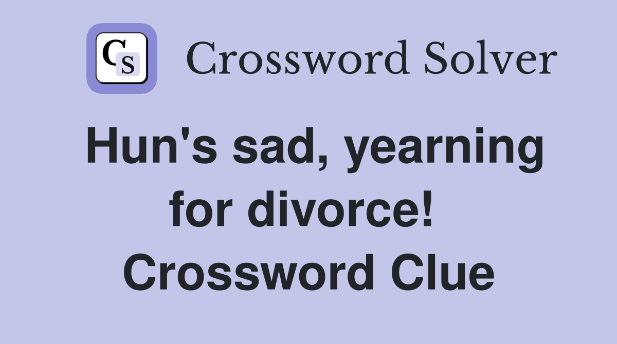 Hun's sad, yearning for divorce!  Crossword Clue