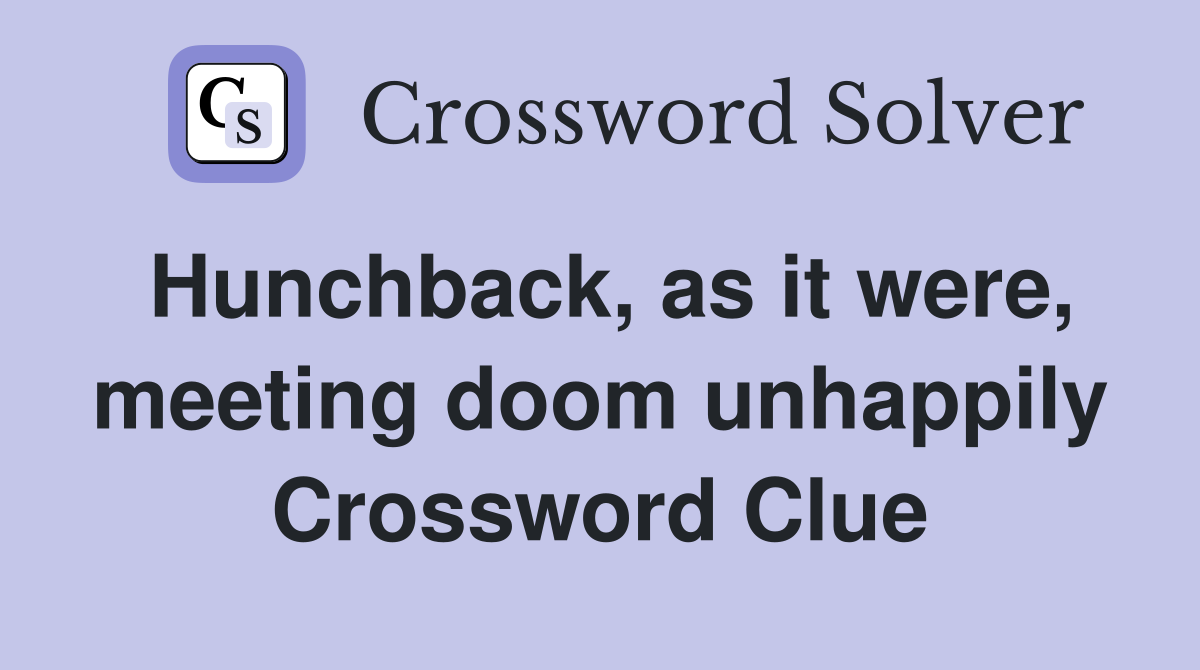 Hunchback, as it were, meeting doom unhappily Crossword Clue