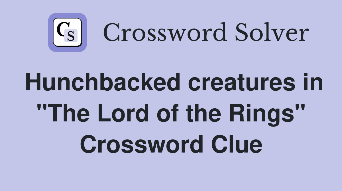 Hunchbacked creatures in "The Lord of the Rings" Crossword Clue