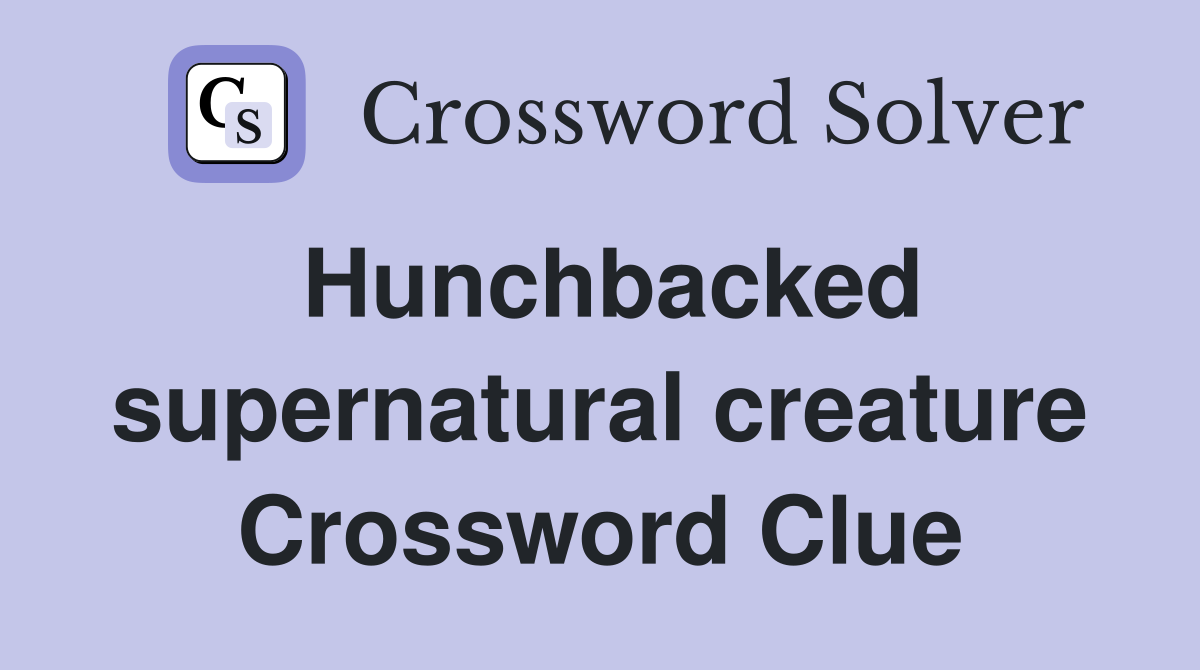 Hunchbacked supernatural creature Crossword Clue