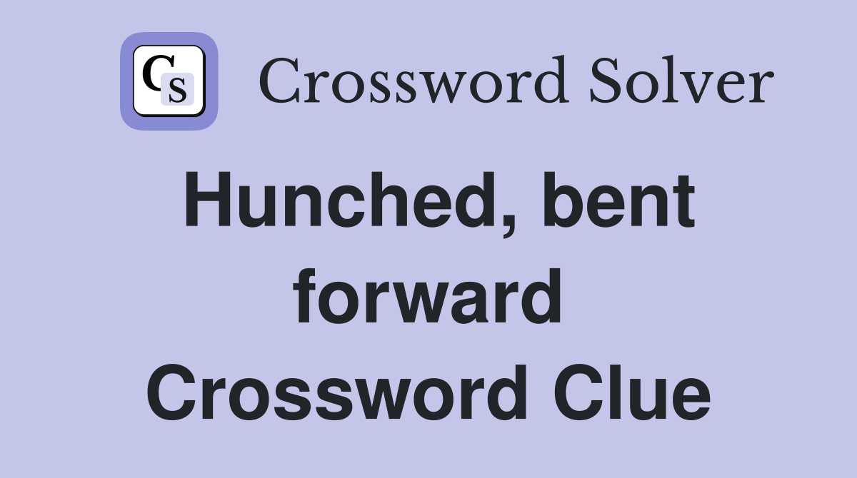 Hunched, bent forward Crossword Clue