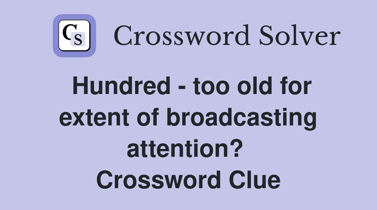 Hundred - too old for extent of broadcasting attention?  Crossword Clue