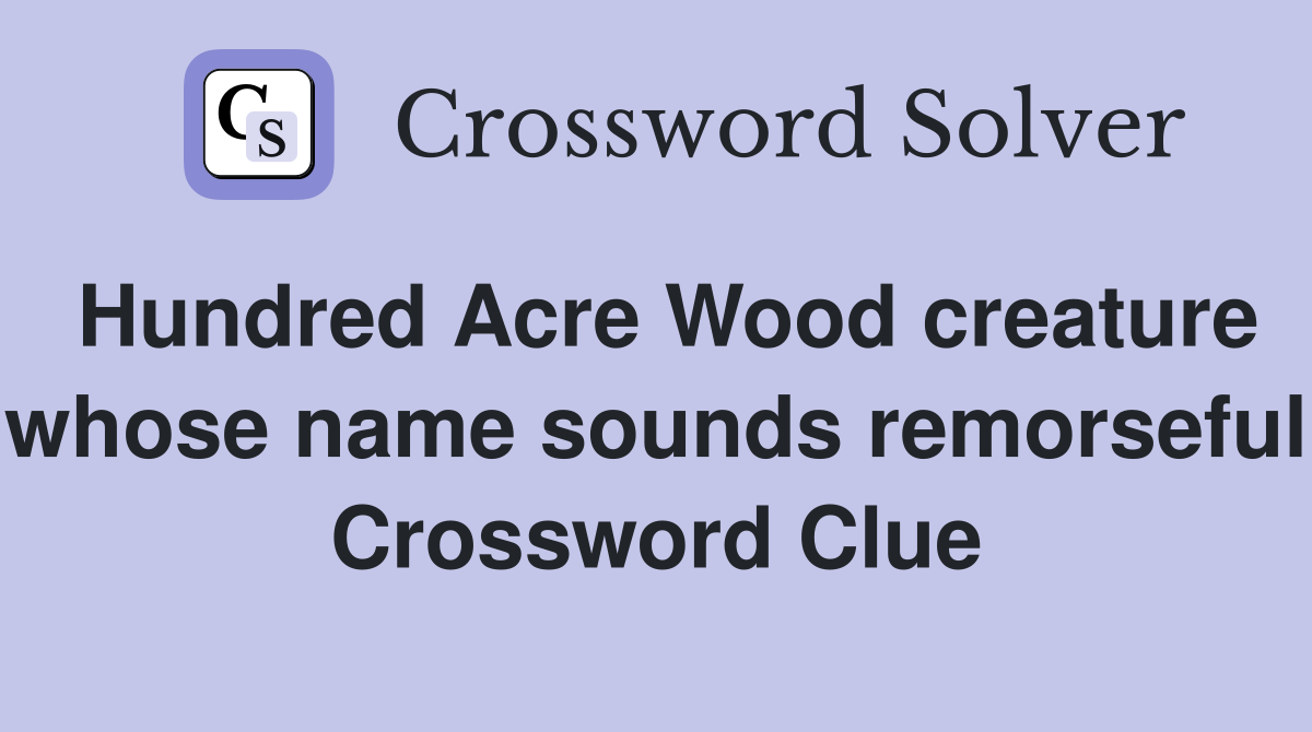Hundred Acre Wood creature whose name sounds remorseful Crossword Clue