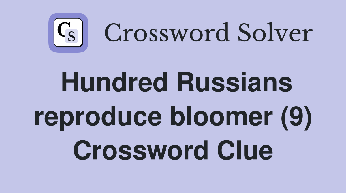 Hundred Russians reproduce bloomer (9) Crossword Clue