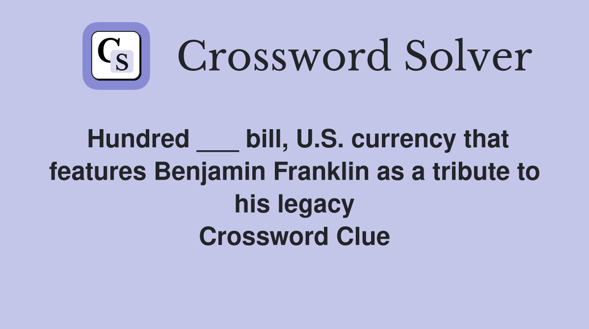 Hundred ___ bill, U.S. currency that features Benjamin Franklin as a tribute to his legacy Crossword Clue