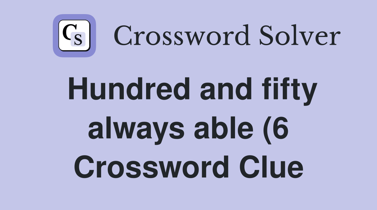 Hundred and fifty always able (6) Crossword Clue Answers Crossword Hundred and fifty always able (6) Crossword Clue Answers Crossword