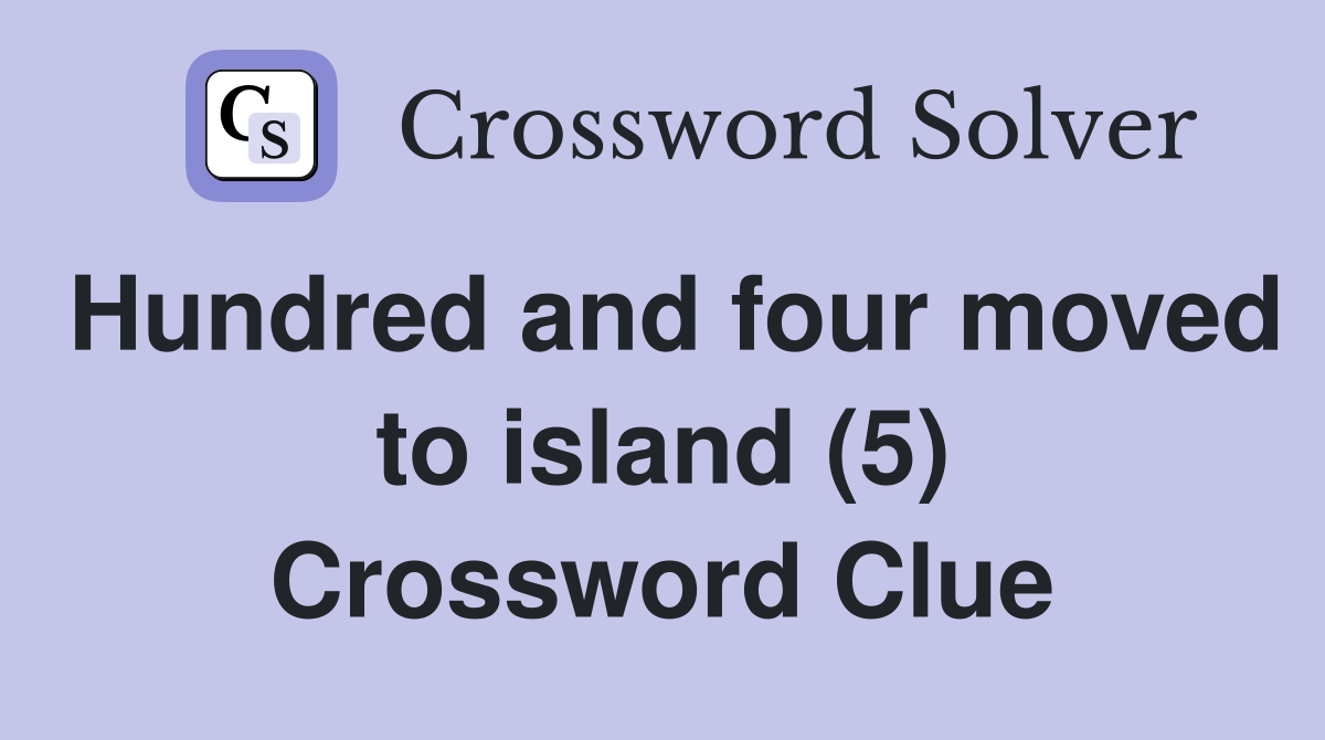 Hundred and four moved to island (5) Crossword Clue