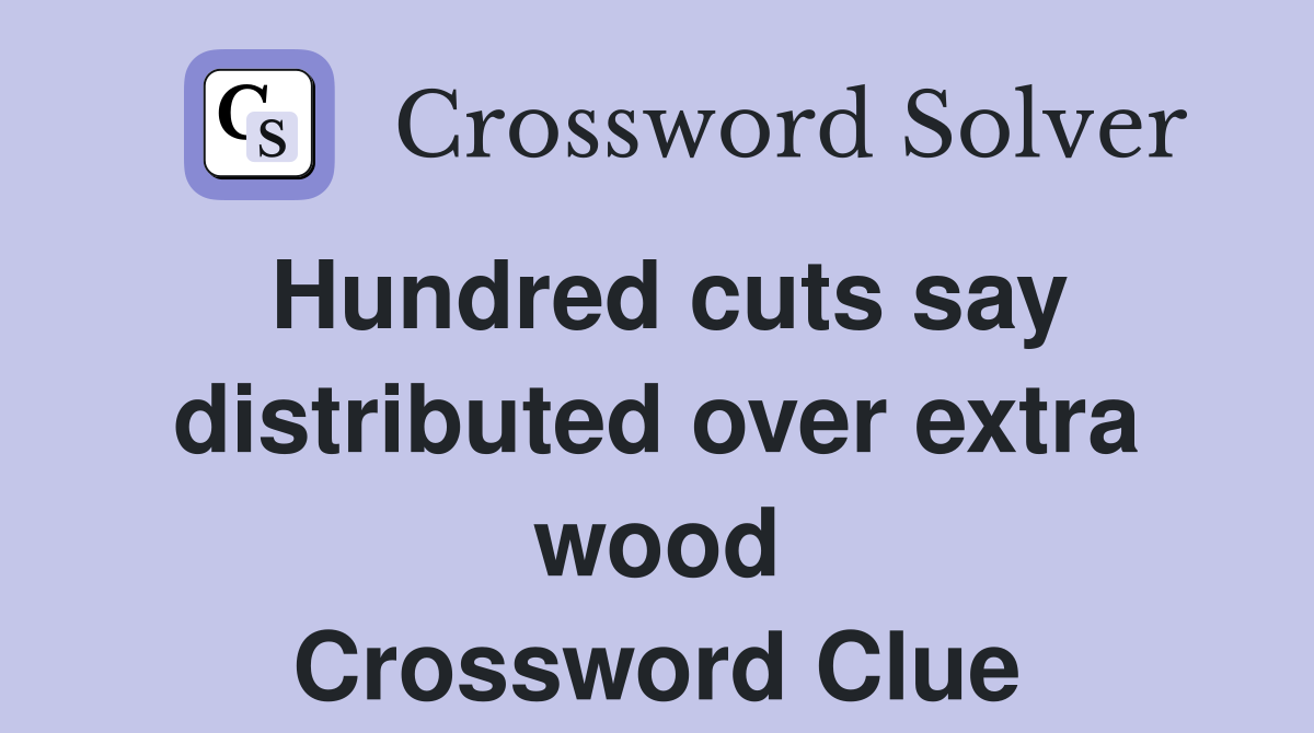 Hundred cuts say distributed over extra wood Crossword Clue