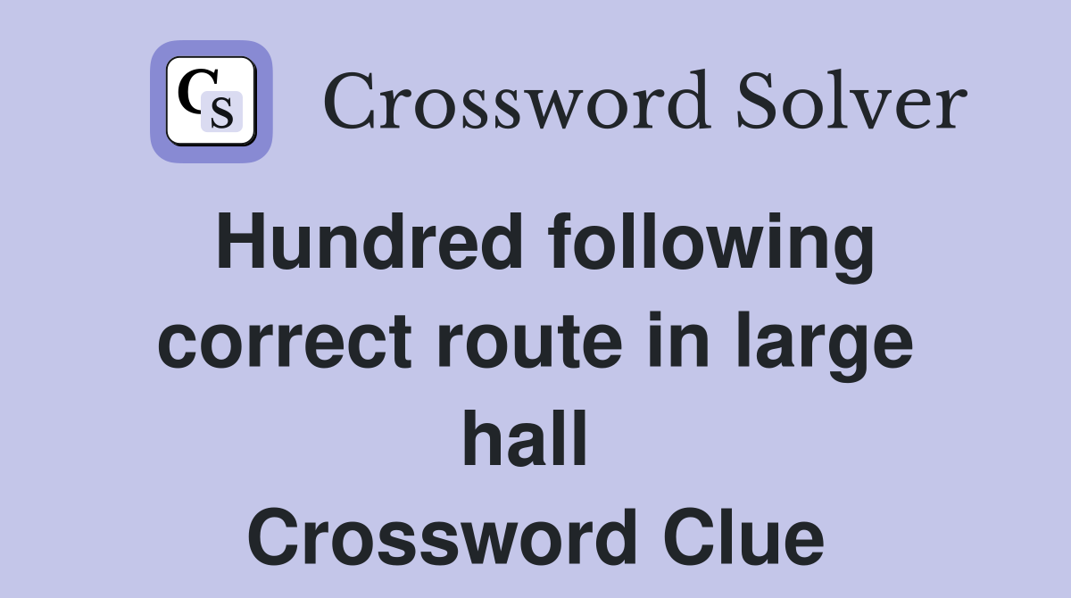Hundred following correct route in large hall  Crossword Clue