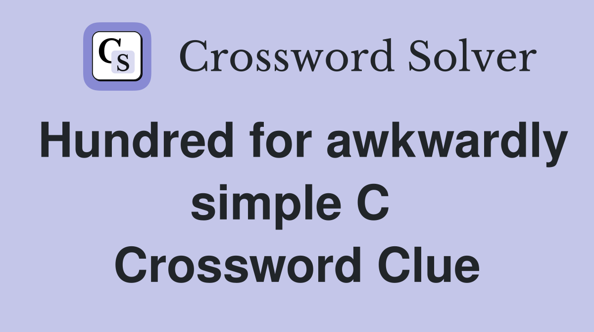 Hundred for awkwardly simple C  Crossword Clue