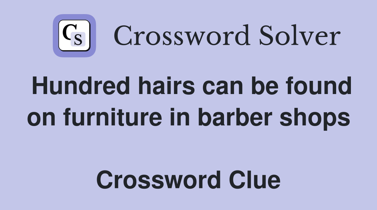 Hundred hairs can be found on furniture in barber shops  Crossword Clue