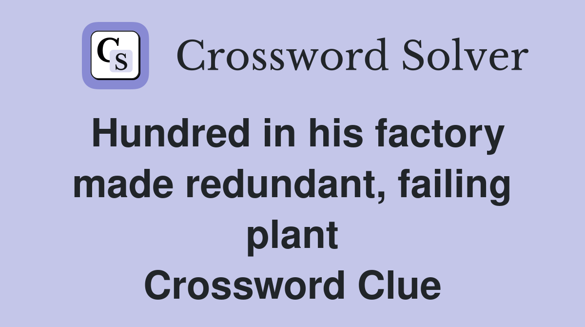 Hundred in his factory made redundant, failing plant Crossword Clue