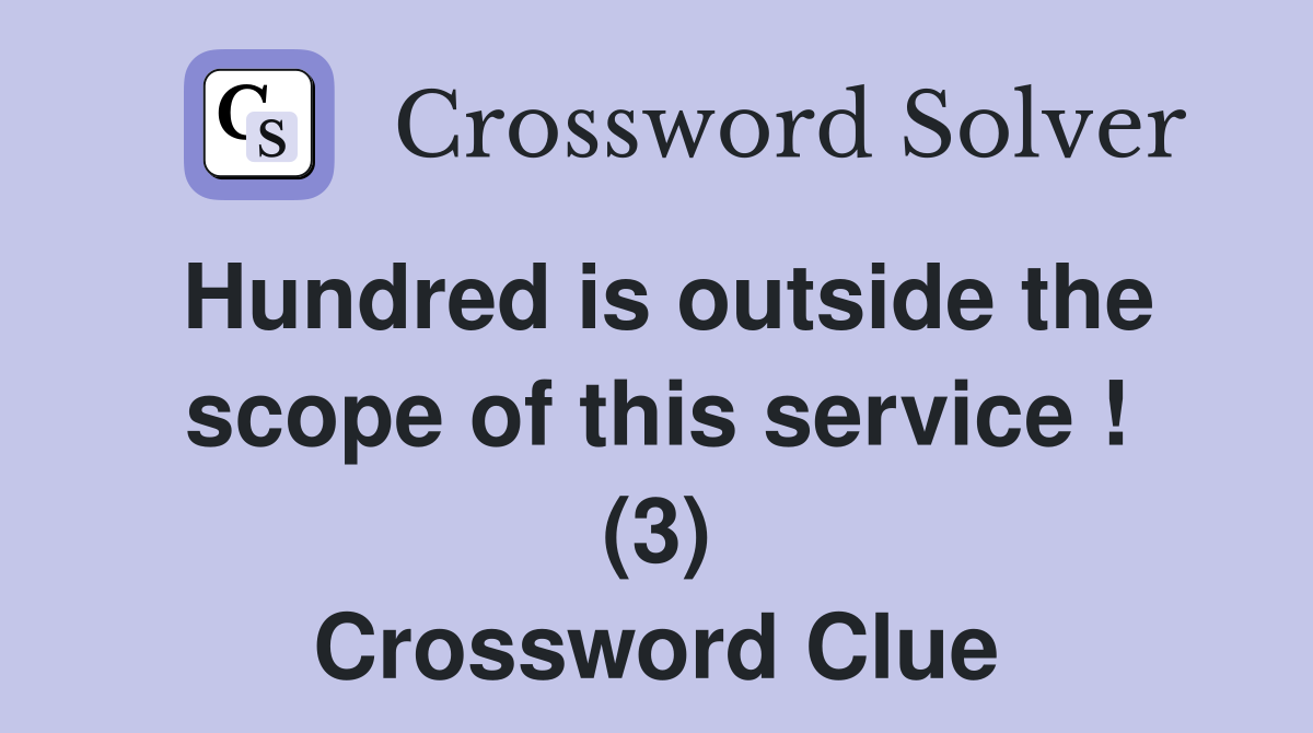 Hundred is outside the scope of this service ! (3) Crossword Clue