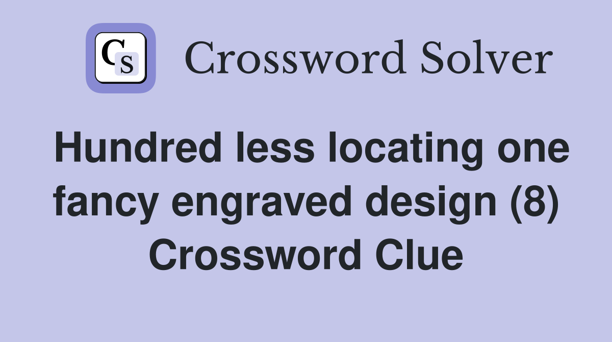 Hundred less locating one fancy engraved design (8) Crossword Clue