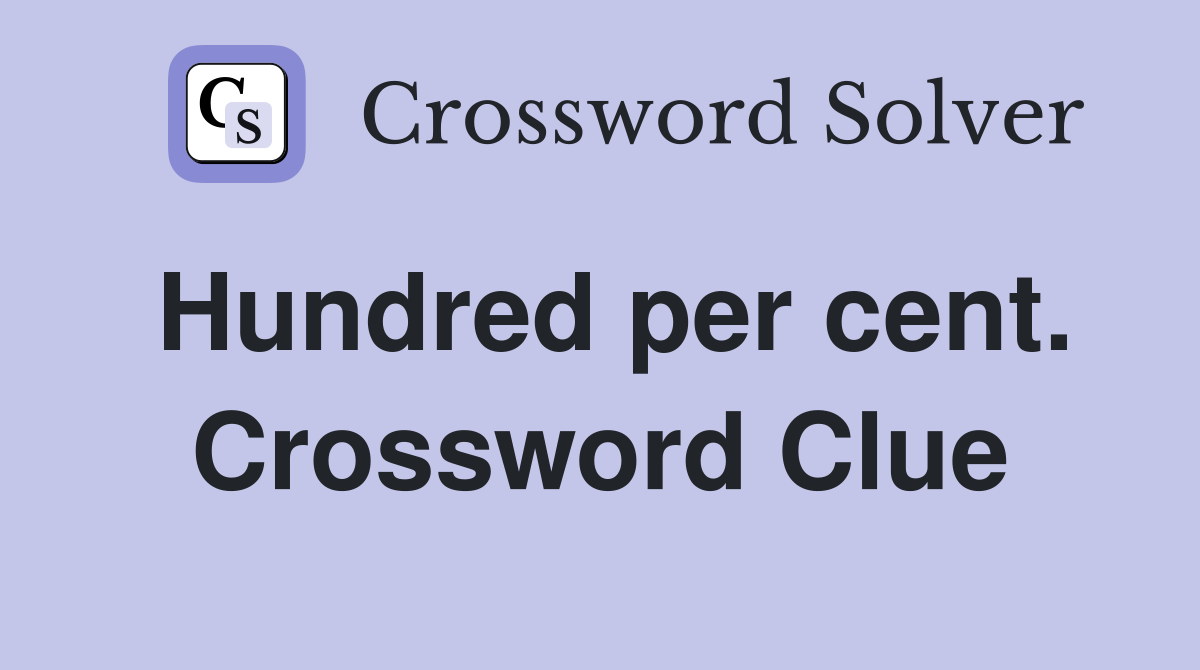 Hundred per cent. Crossword Clue