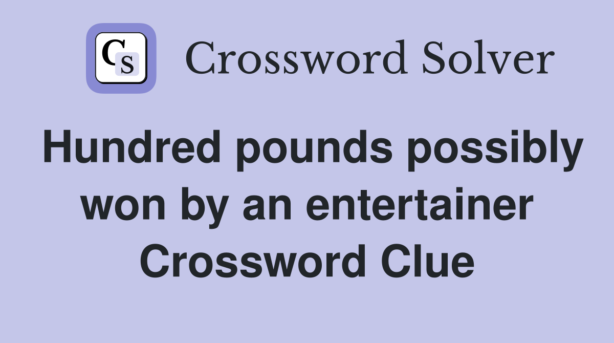 Hundred pounds possibly won by an entertainer Crossword Clue
