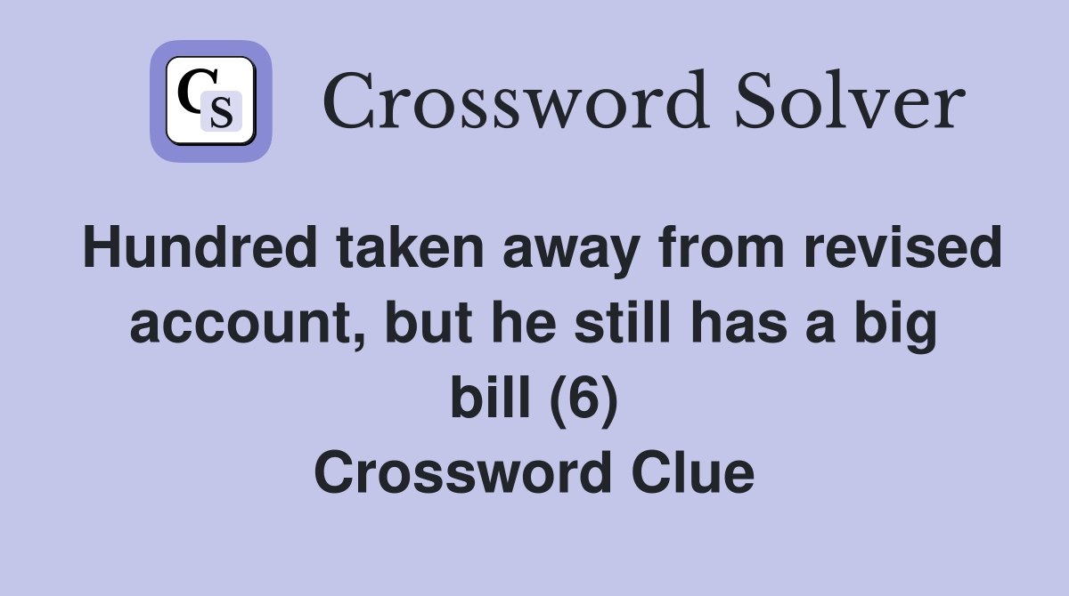 Hundred taken away from revised account, but he still has a big bill (6) Crossword Clue