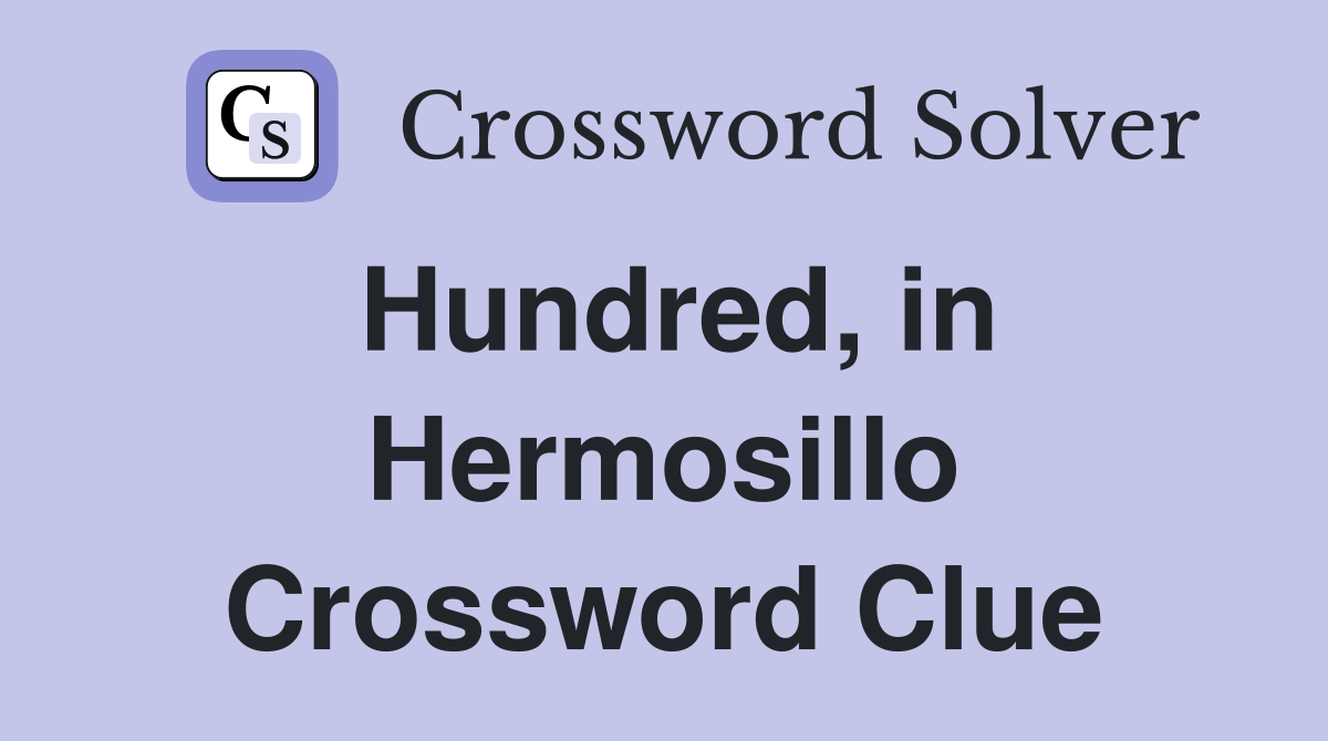 Hundred, in Hermosillo Crossword Clue
