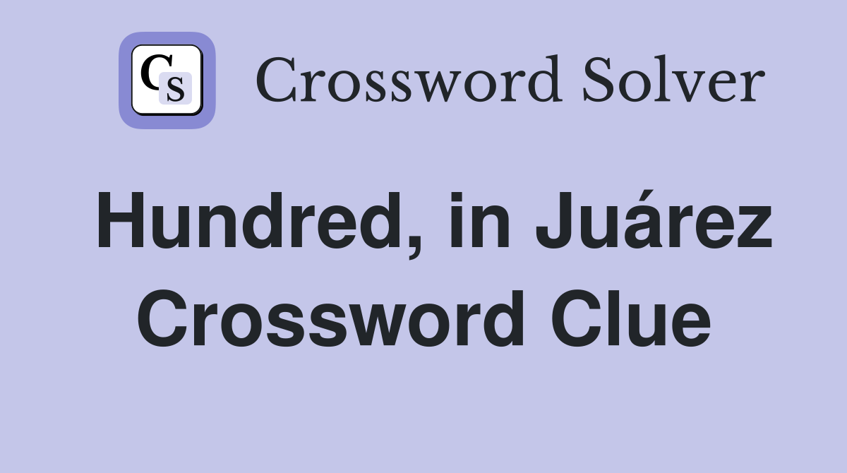 Hundred, in Juárez Crossword Clue
