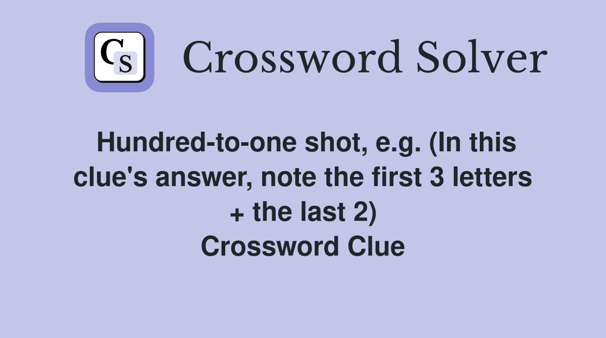 Hundred-to-one shot, e.g. (In this clue's answer, note the first 3 letters + the last 2) Crossword Clue