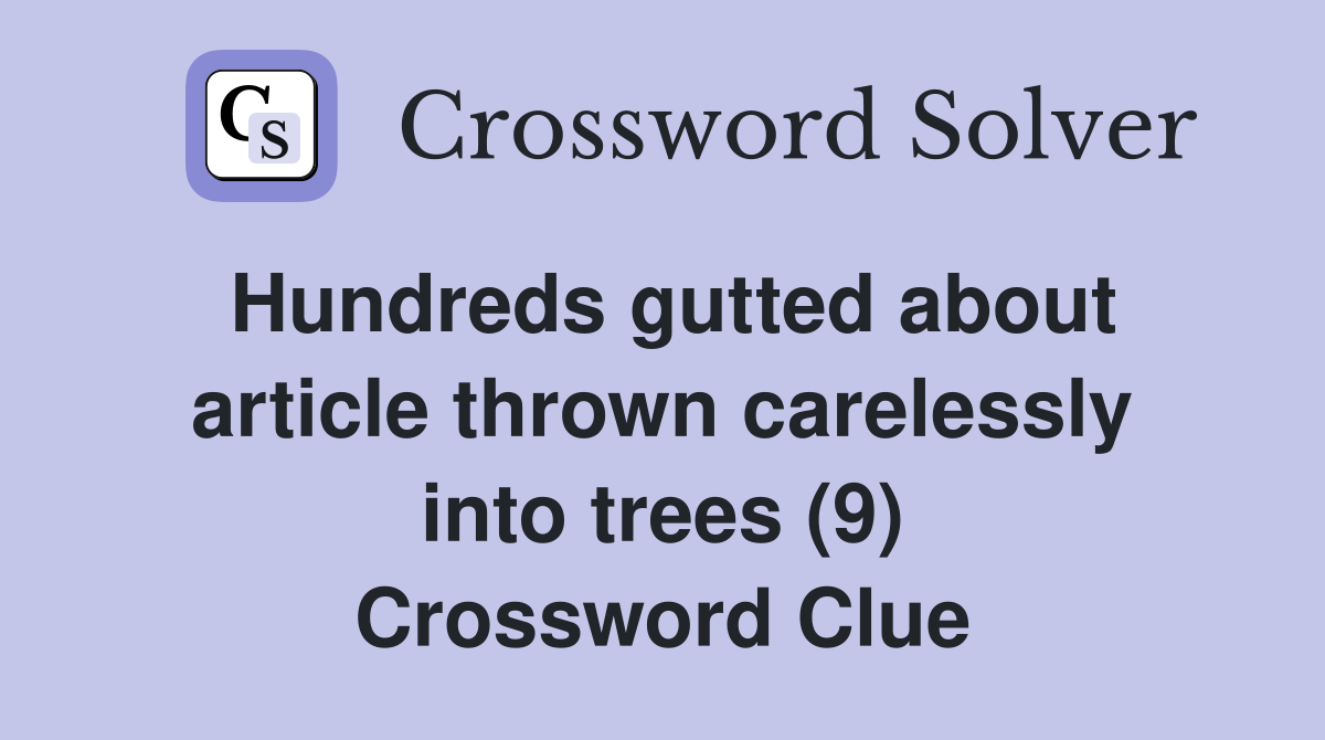 Hundreds gutted about article thrown carelessly into trees (9) Crossword Clue