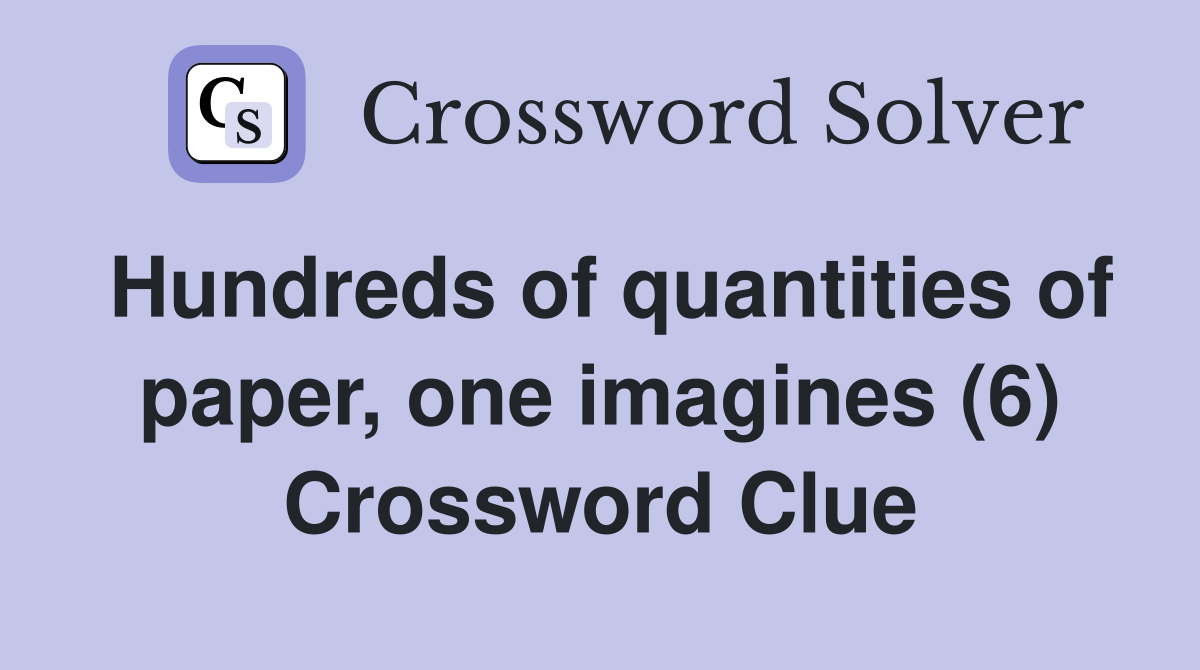 Hundreds of quantities of paper, one imagines (6) Crossword Clue