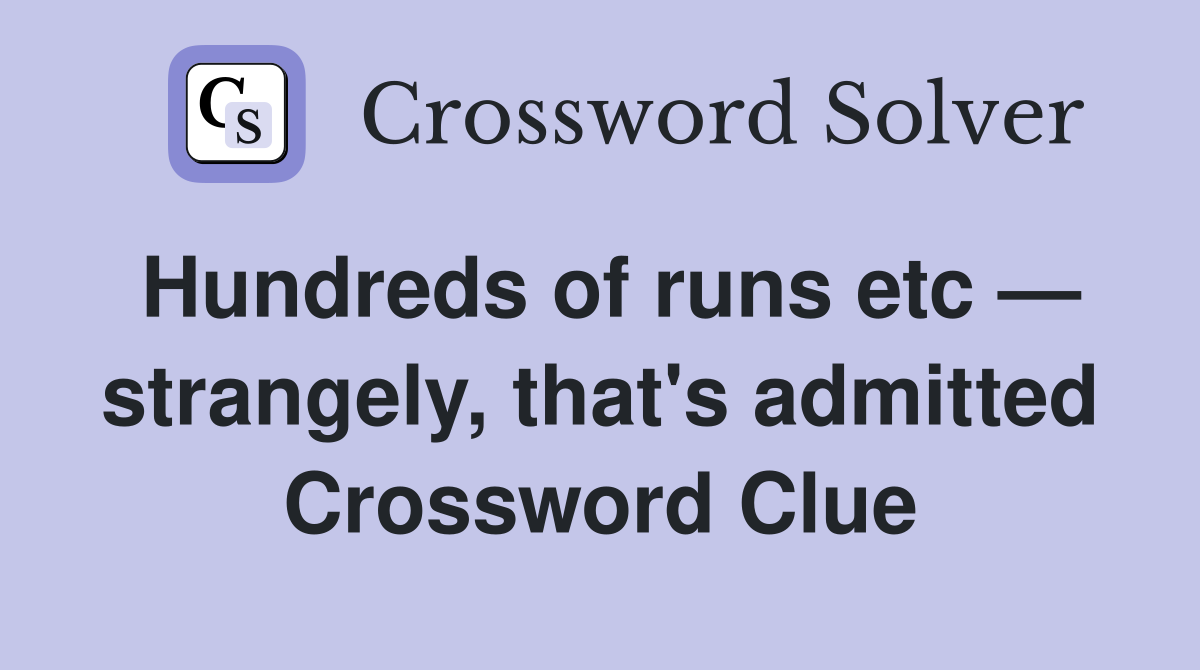 Hundreds of runs etc — strangely, that's admitted Crossword Clue
