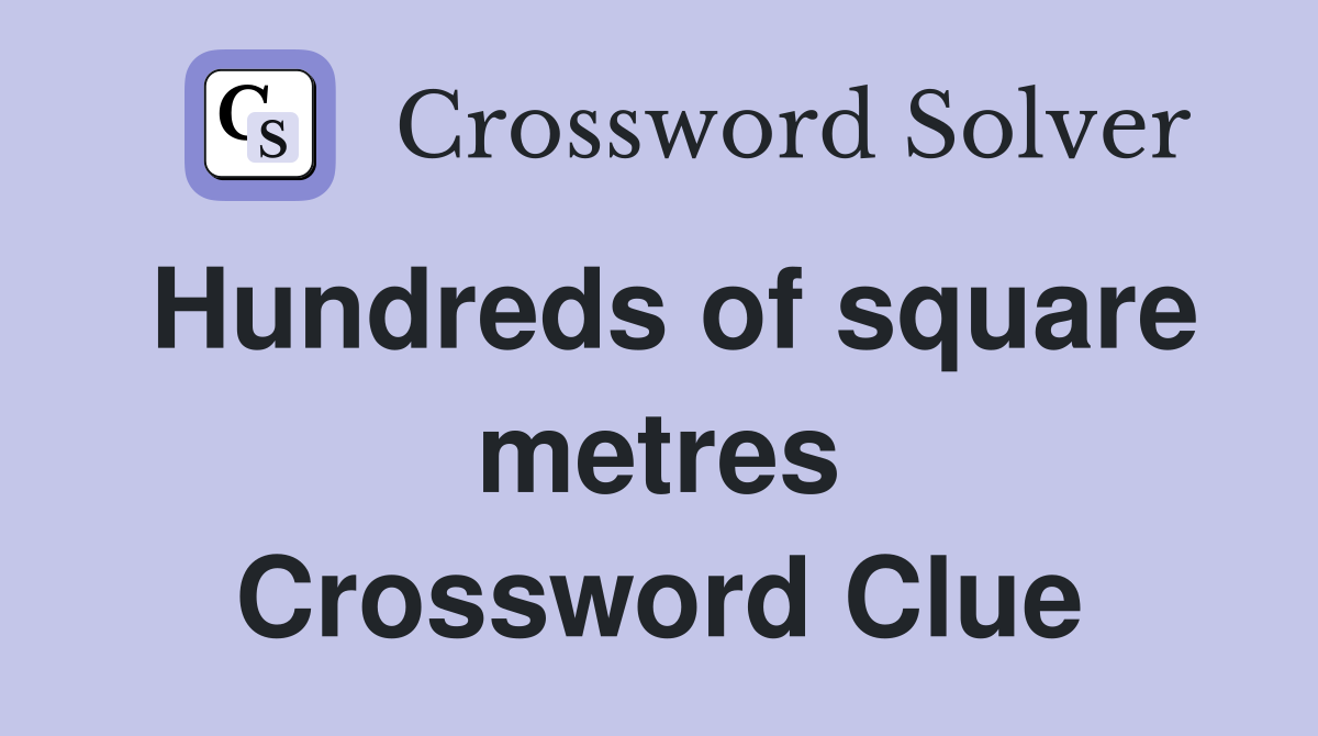 Hundreds of square metres Crossword Clue